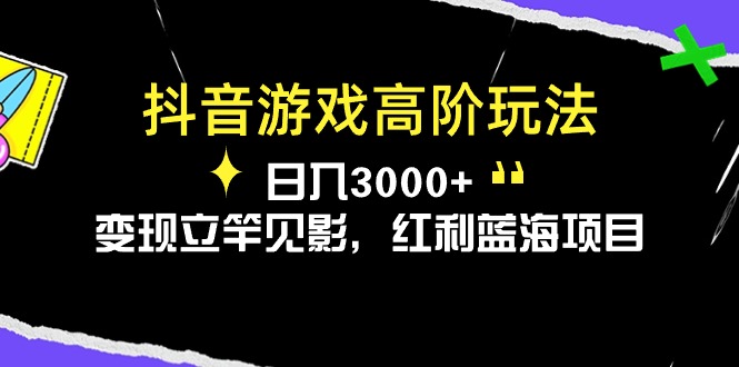 (10620期)抖音游戏高阶玩法,日入3000+,变现立竿见影,红利蓝海项目-云壹网创