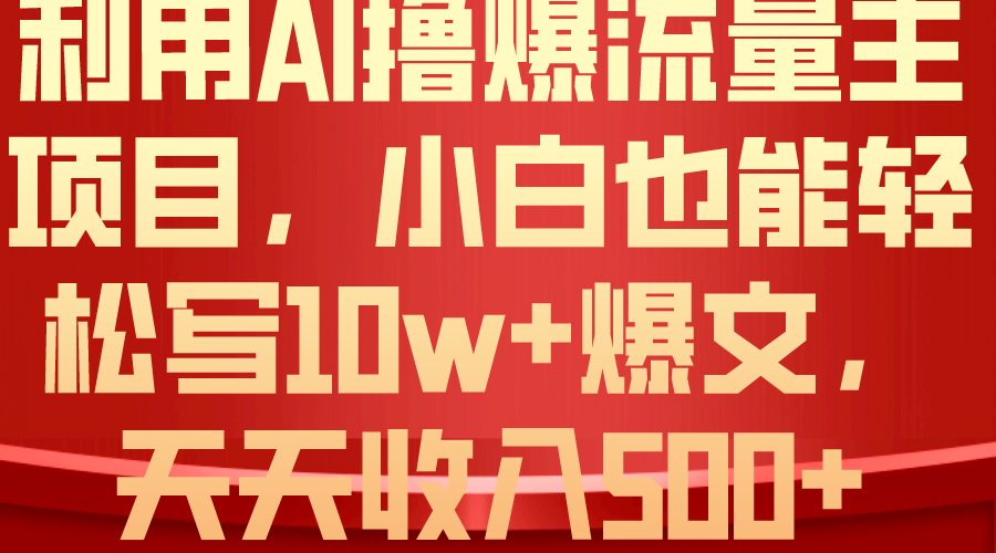 （10646期）利用 AI撸爆流量主收益，小白也能轻松写10W+爆款文章，轻松日入500+-云壹网创