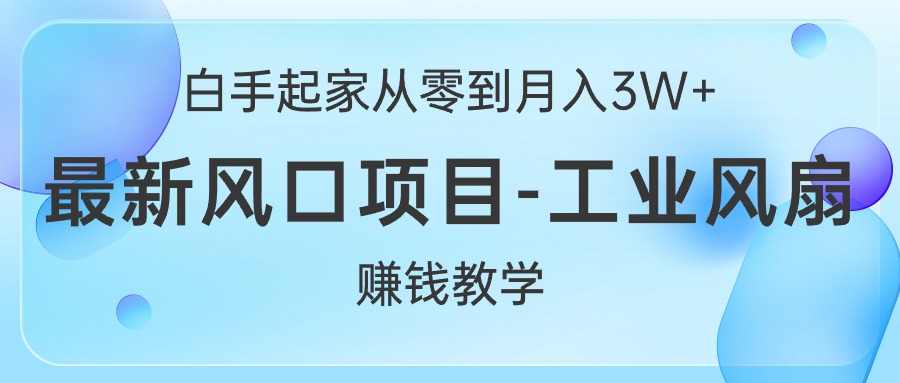 (10663期)白手起家从零到月入3W+,最新风口项目-工业风扇赚钱教学-云壹网创