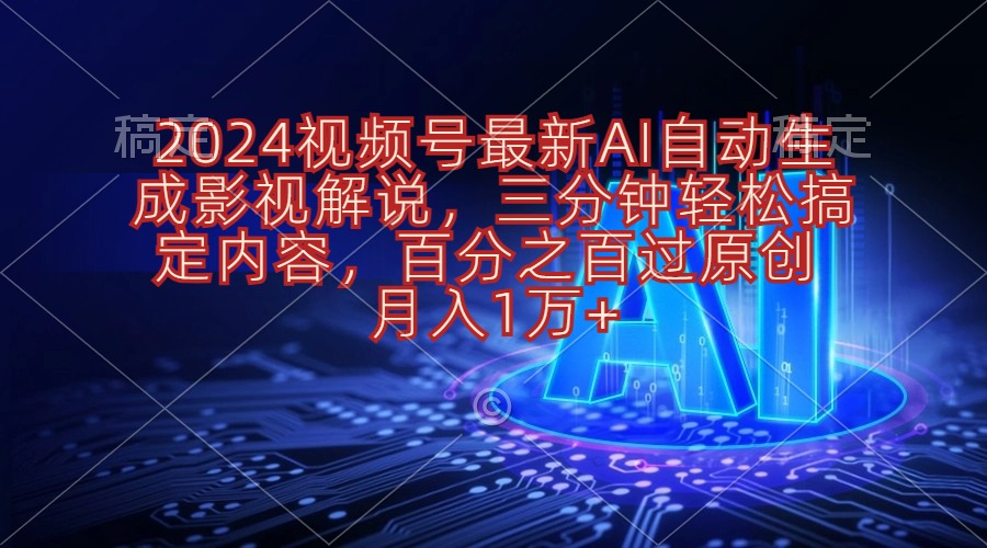 （10665期）2024视频号最新AI自动生成影视解说，三分钟轻松搞定内容，百分之百过原…-云壹网创