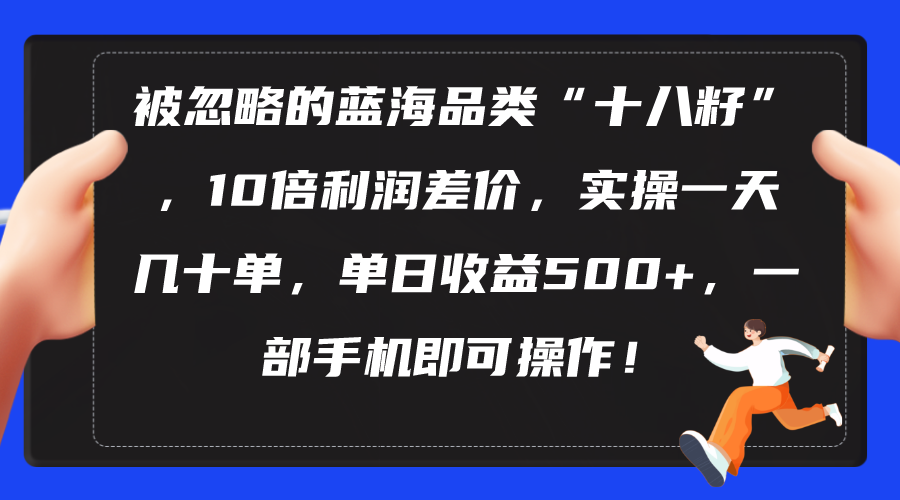（10696期）被忽略的蓝海品类“十八籽”，10倍利润差价，实操一天几十单 单日收益500+-云壹网创