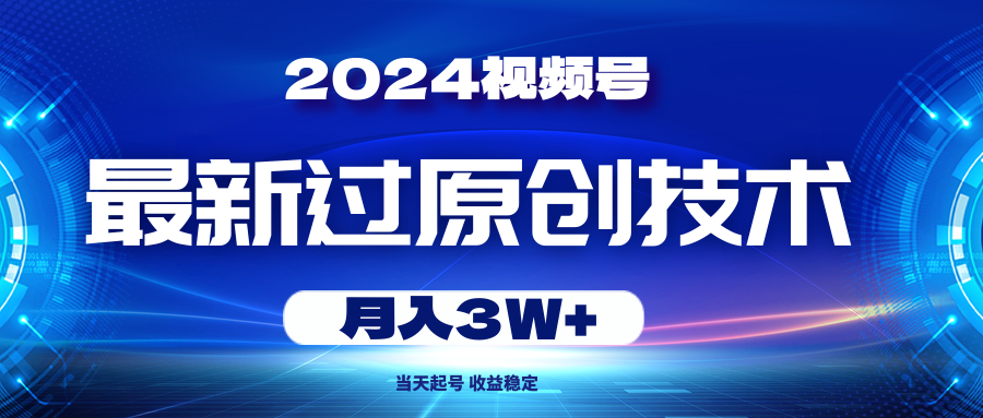 （10704期）2024视频号最新过原创技术，当天起号，收益稳定，月入3W+-云壹网创