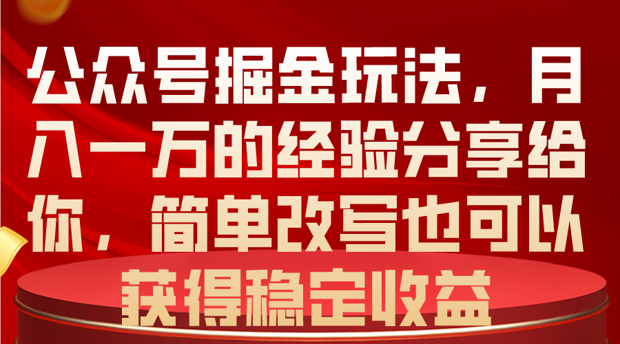 （10753期）公众号掘金玩法，月入一万的经验分享给你，简单改写也可以获得稳定收益-云壹网创