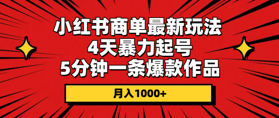 （10779期）小红书商单最新玩法 4天暴力起号 5分钟一条爆款作品 月入1000+-云壹网创