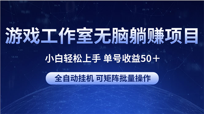 （10783期）游戏工作室无脑躺赚项目 小白轻松上手 单号收益50＋ 可矩阵批量操作-云壹网创