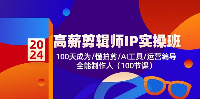 （10783期）高薪-剪辑师IP实操班-第2期，100天成为懂拍剪/AI工具/运营编导/全能制作人-云壹网创