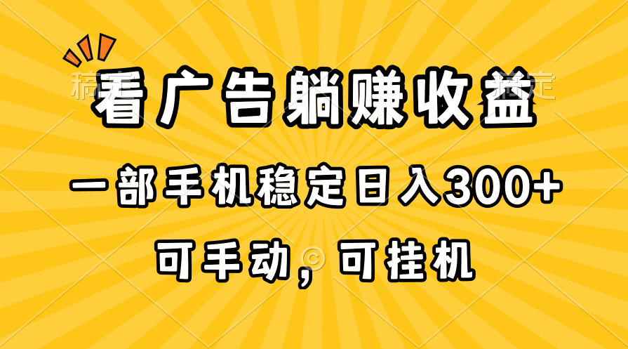 （10806期）在家看广告躺赚收益，一部手机稳定日入300+，可手动，可挂机！-云壹网创