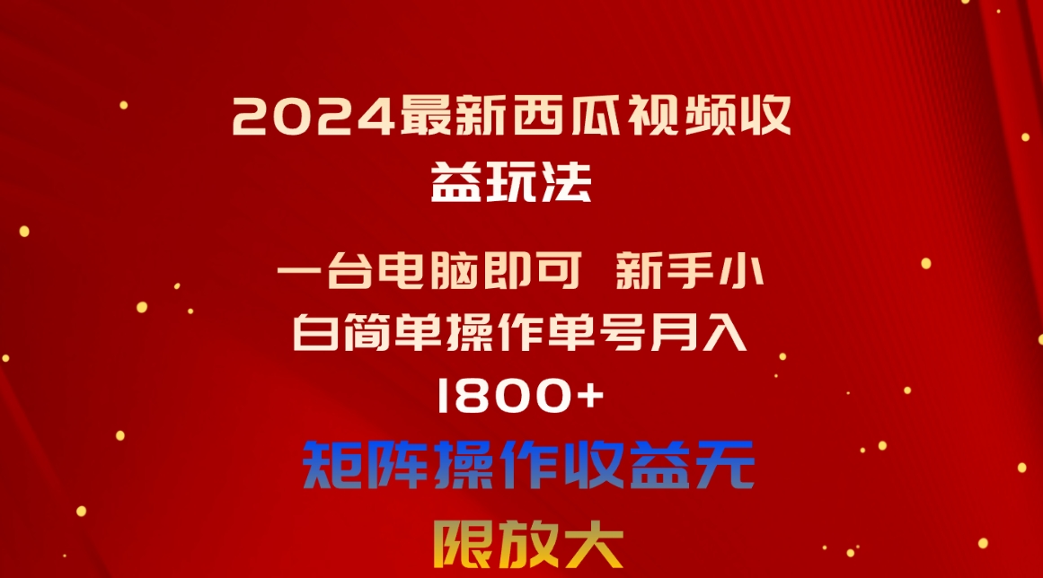 （10829期）2024最新西瓜视频收益玩法，一台电脑即可 新手小白简单操作单号月入1800+-云壹网创