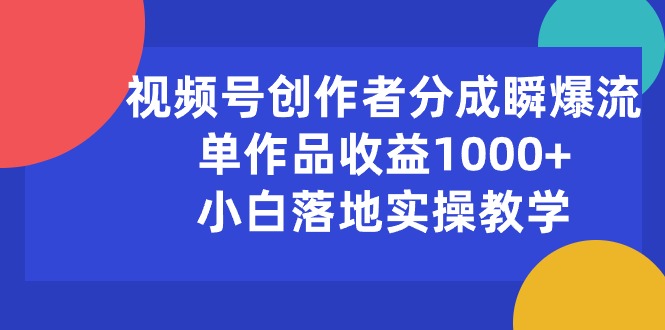 (10854期)视频号创作者分成瞬爆流,单作品收益1000+,小白落地实操教学-云壹网创