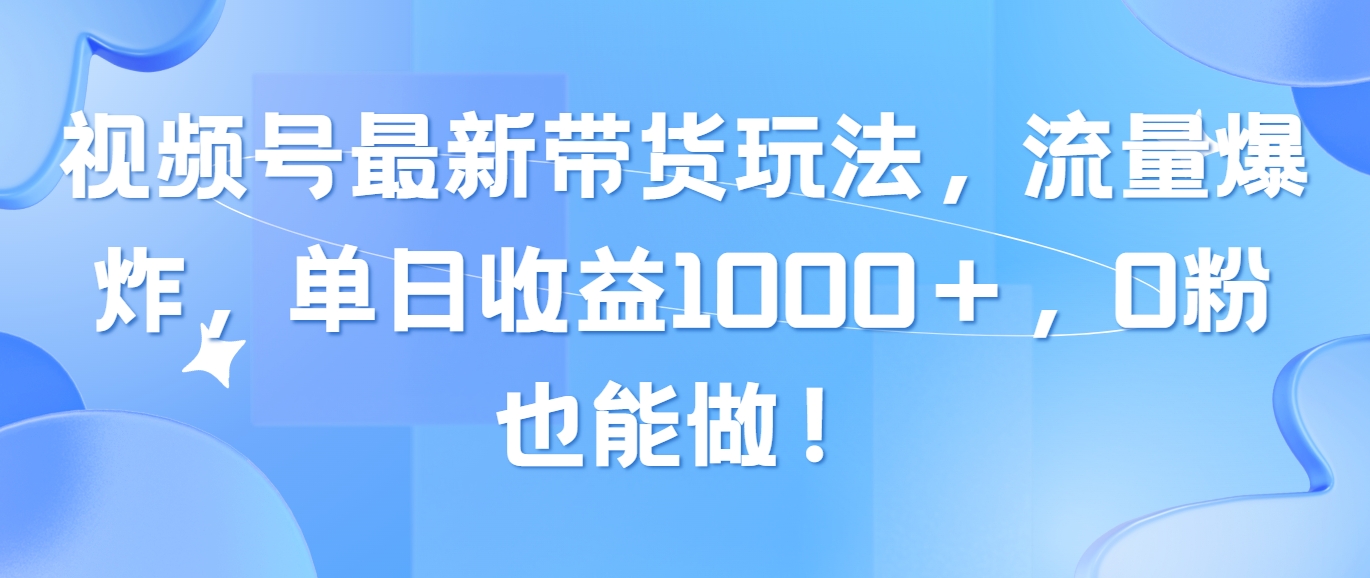 (10858期)视频号最新带货玩法,流量爆炸,单日收益1000+,0粉也能做!-云壹网创