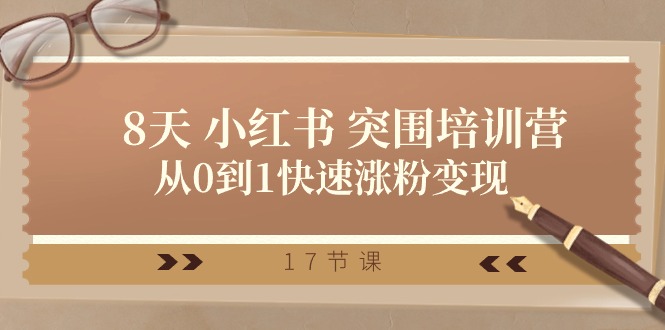 (10869期)28天 小红书 突围培训营,从0到1快速涨粉变现(17节课)-云壹网创