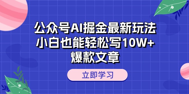 （10878期）公众号AI掘金最新玩法，小白也能轻松写10W+爆款文章-云壹网创
