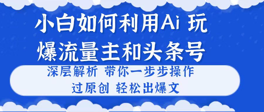 (10882期)小白如何利用Ai,完爆流量主和头条号 深层解析,一步步操作,过原创出爆文-云壹网创