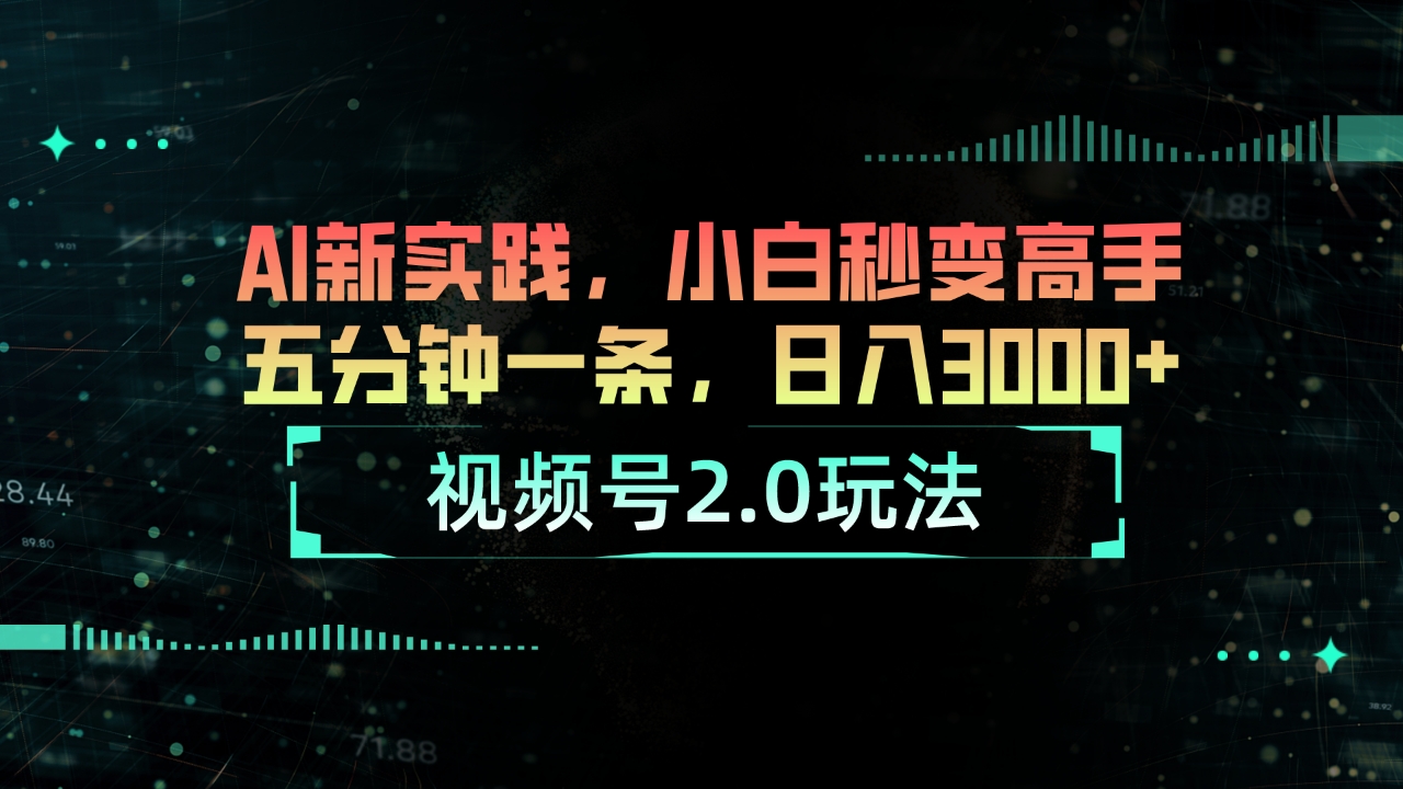 （10888期）视频号2.0玩法 AI新实践，小白秒变高手五分钟一条，日入3000+-云壹网创