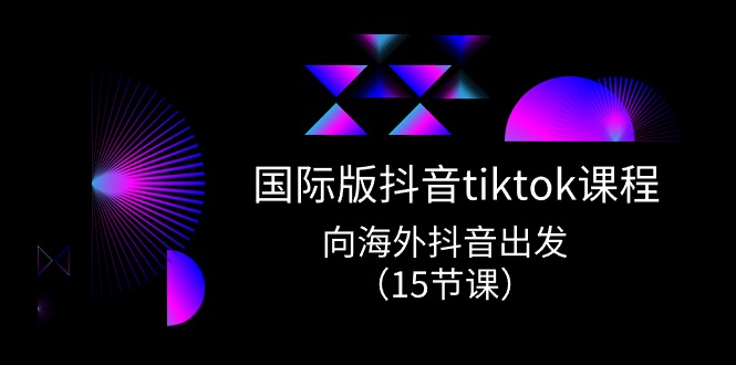 （10891期）国际版 抖音tiktok实战课程，向海外抖音出发（15节课）-云壹网创