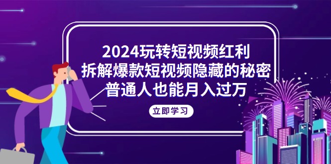 (10890期)2024玩转短视频红利,拆解爆款短视频隐藏的秘密,普通人也能月入过万-云壹网创