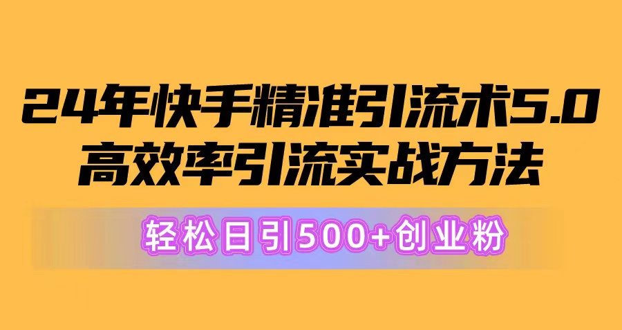 （10894期）24年快手精准引流术5.0，高效率引流实战方法，轻松日引500+创业粉-云壹网创