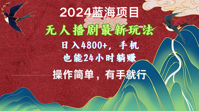 （10897期）2024蓝海项目，无人播剧最新玩法，日入4800+，手机也能操作简单有手就行-云壹网创