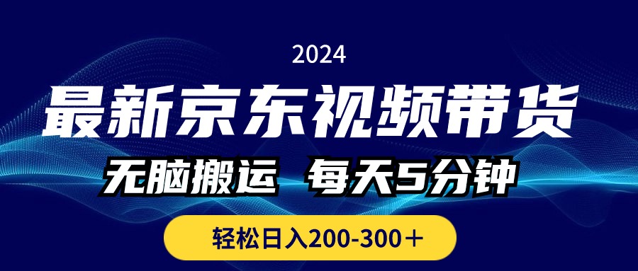 （10900期）最新京东视频带货，无脑搬运，每天5分钟 ， 轻松日入200-300＋-云壹网创