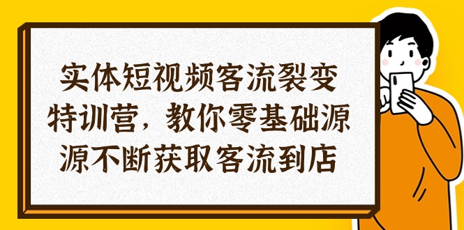 （10904期）实体-短视频客流 裂变特训营，教你0基础源源不断获取客流到店（29节）-云壹网创