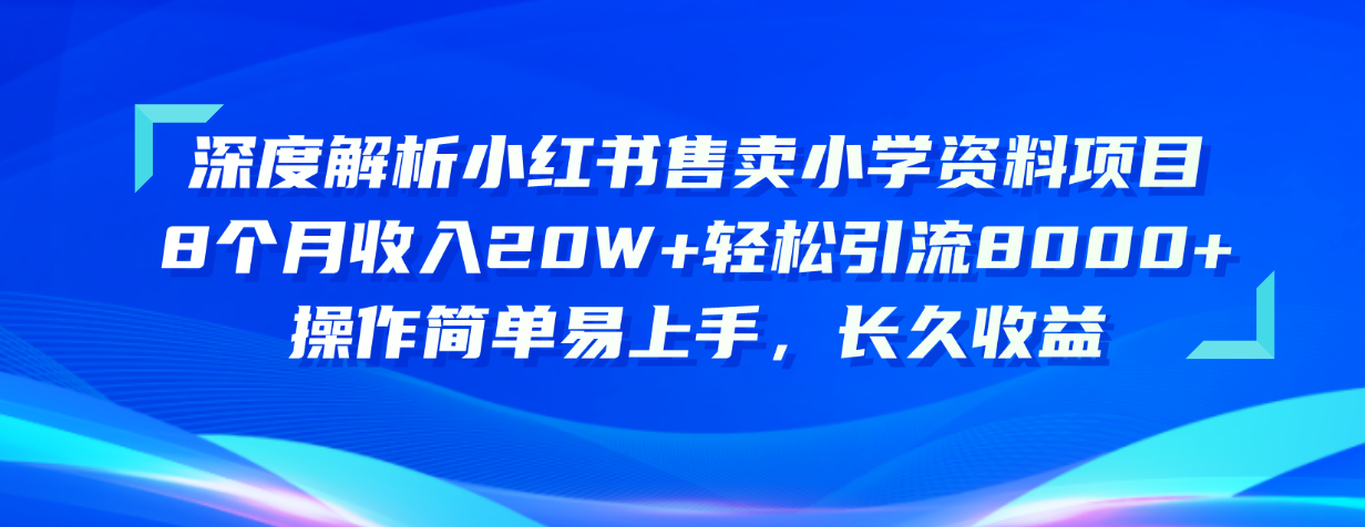 （10910期）深度解析小红书售卖小学资料项目 8个月收入20W+轻松引流8000+操作简单…-云壹网创
