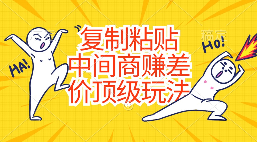 （10918期）复制粘贴，中间商赚差价顶级玩法，零成本，硬通货-云壹网创