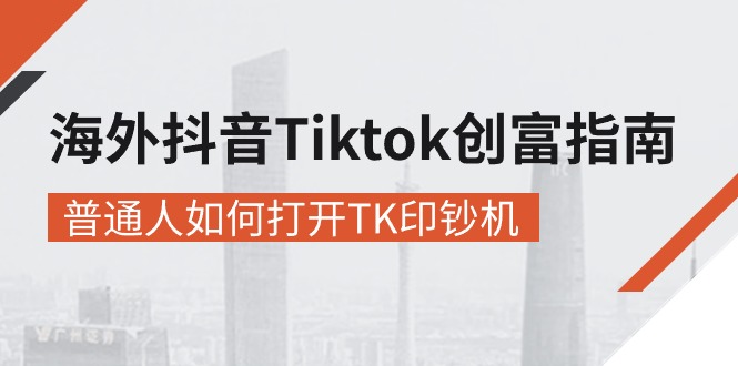（10936期）海外抖音-Tiktok 创富指南，普通人如何打开TK印钞机-云壹网创