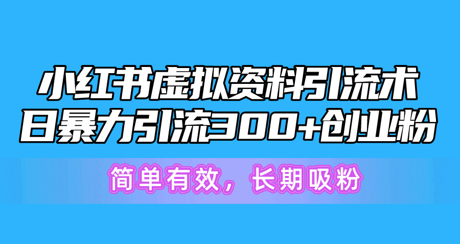 （10941期）小红书虚拟资料引流术，日暴力引流300+创业粉，简单有效，长期吸粉-云壹网创