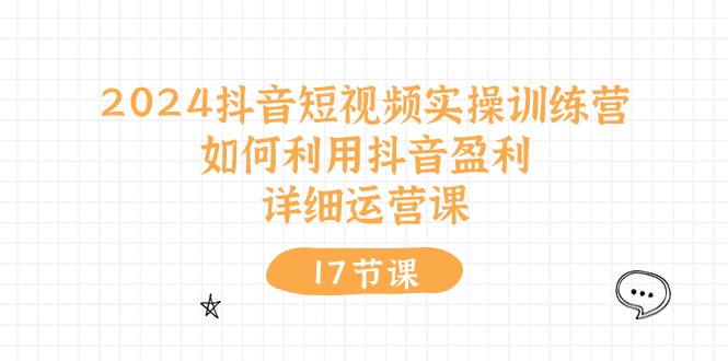 （10948期）2024抖音短视频实操训练营：如何利用抖音盈利，详细运营课（27节视频课）-云壹网创