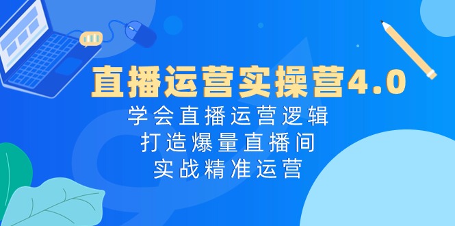（10950期）直播运营实操营4.0：学会直播运营逻辑，打造爆量直播间，实战精准运营-云壹网创