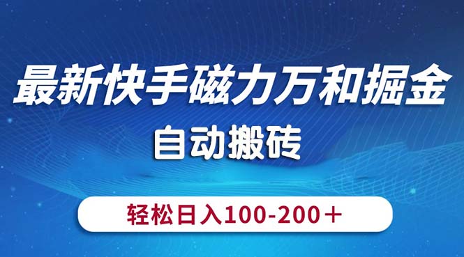 （10956期）最新快手磁力万和掘金，自动搬砖，轻松日入100-200，操作简单-云壹网创