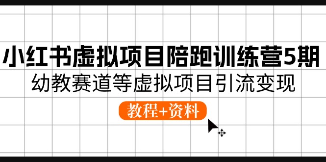 (10972期)小红书虚拟项目陪跑训练营5期,幼教赛道等虚拟项目引流变现 (教程+资料)-云壹网创