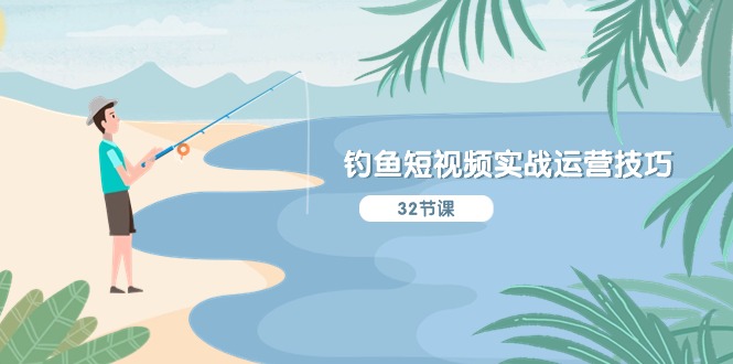 （10980期）钓鱼短视频实战运营技巧，系统性讲解定位ip策划  能听懂，能落地，能实操-云壹网创