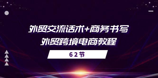 （10981期）外贸 交流话术+ 商务书写-外贸跨境电商教程（56节课）-云壹网创