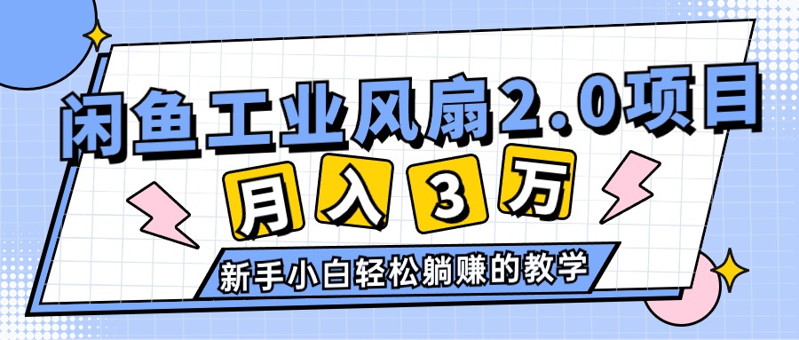 (11002期)2024年6月最新闲鱼工业风扇2.0项目,轻松月入3W+,新手小白躺赚的教学-云壹网创