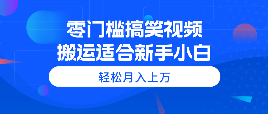 （11026期）零门槛搞笑视频搬运，轻松月入上万，适合新手小白-云壹网创