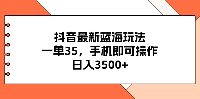 （11025期）抖音最新蓝海玩法，一单35，手机即可操作，日入3500+，不了解一下真是…-云壹网创