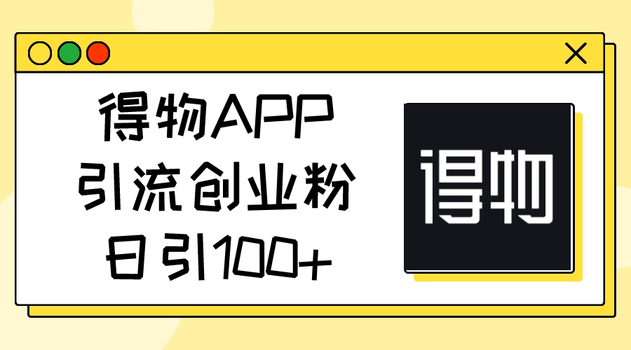（11027期）得物APP引流创业粉，日引100+-云壹网创