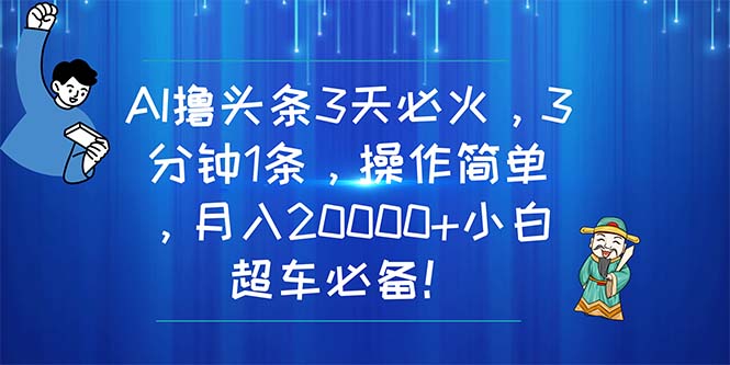 （11033期）AI撸头条3天必火，3分钟1条，操作简单，月入20000+小白超车必备！-云壹网创