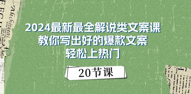 （11044期）2024最新最全解说类文案课：教你写出好的爆款文案，轻松上热门（20节）-云壹网创