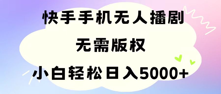 （11062期）手机快手无人播剧，无需硬改，轻松解决版权问题，小白轻松日入5000+-云壹网创