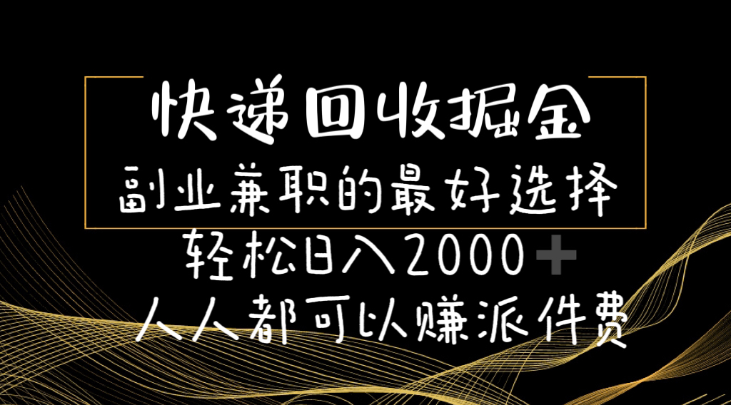 （11061期）快递回收掘金副业兼职的最好选择轻松日入2000-人人都可以赚派件费-云壹网创