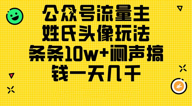 （11067期）公众号流量主，姓氏头像玩法，条条10w+闷声搞钱一天几千，详细教程-云壹网创