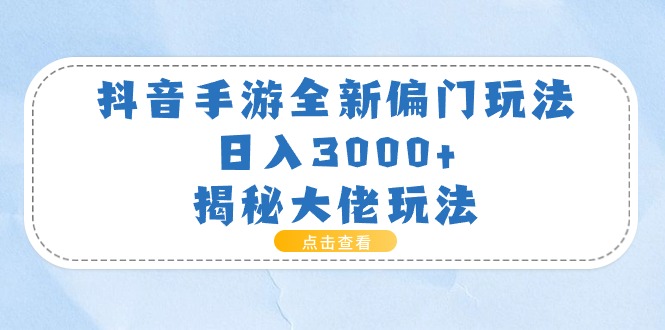 （11075期）抖音手游全新偏门玩法，日入3000+，揭秘大佬玩法-云壹网创