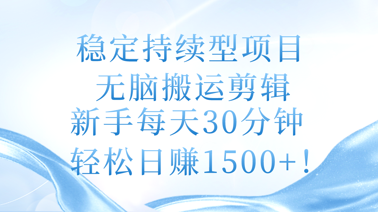 （11094期）稳定持续型项目，无脑搬运剪辑，新手每天30分钟，轻松日赚1500+！-云壹网创