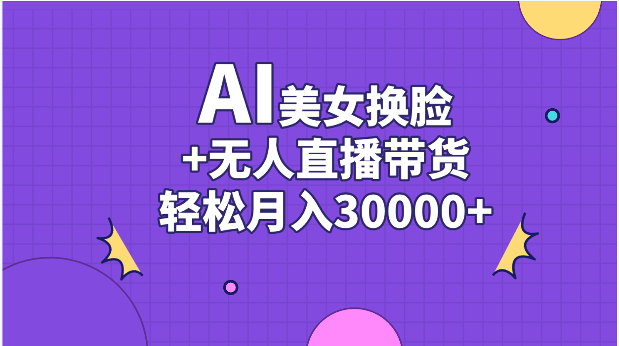 （11098期）AI美女换脸视频结合无人直播带货，随便月入30000+-云壹网创
