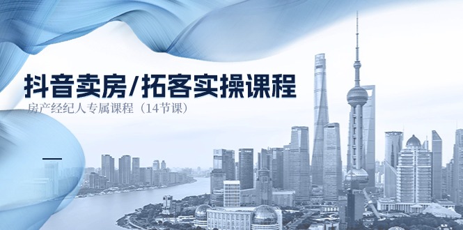 （11107期）抖音卖房-拓客实操课程，房产经纪人专属课程（14节课）-云壹网创