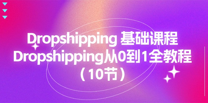 (11110期)Dropshipping 基础课程,Dropshipping从0到1全教程(10节)-云壹网创