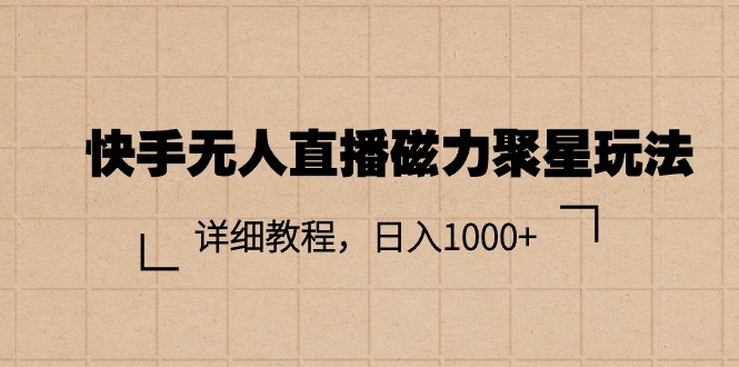 （11116期）快手无人直播磁力聚星玩法，详细教程，日入1000+-云壹网创