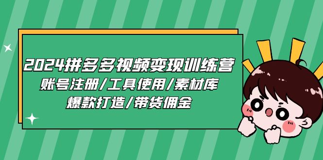 （11137期）2024拼多多视频变现训练营，账号注册/工具使用/素材库/爆款打造/带货佣金-云壹网创